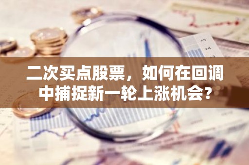 二次买点股票，如何在回调中捕捉新一轮上涨机会？
