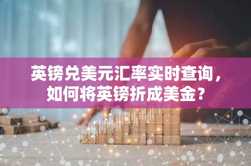 英镑兑美元汇率实时查询，如何将英镑折成美金？