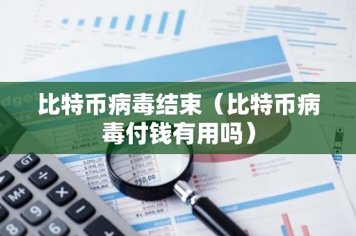 比特币病毒结束（比特币病毒付钱有用吗）