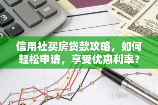 信用社买房贷款攻略，如何轻松申请，享受优惠利率？