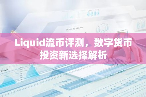 Liquid流币评测，数字货币投资新选择解析