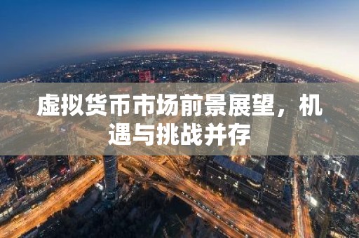 虚拟货币市场前景展望，机遇与挑战并存