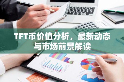 TFT币价值分析，最新动态与市场前景解读