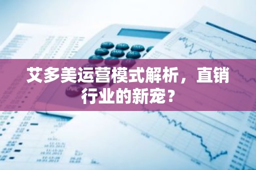 艾多美运营模式解析，直销行业的新宠？