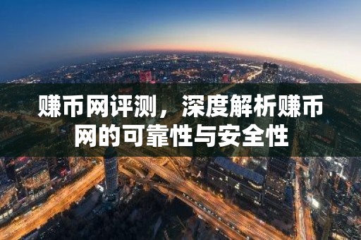 赚币网评测，深度解析赚币网的可靠性与安全性