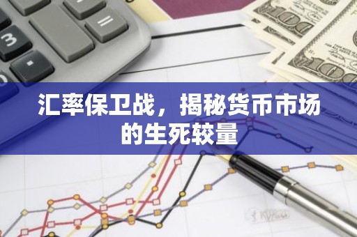 汇率保卫战，揭秘货币市场的生死较量