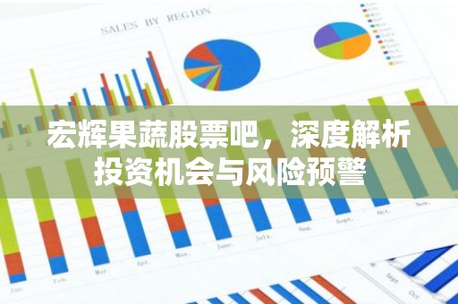 宏辉果蔬股票吧，深度解析投资机会与风险预警