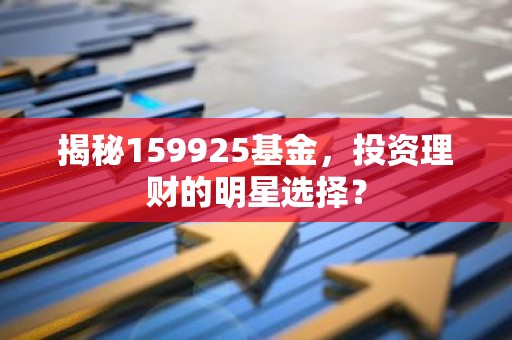 揭秘159925基金，投资理财的明星选择？