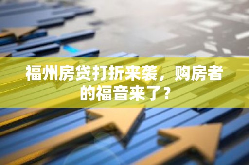 福州房贷打折来袭，购房者的福音来了？