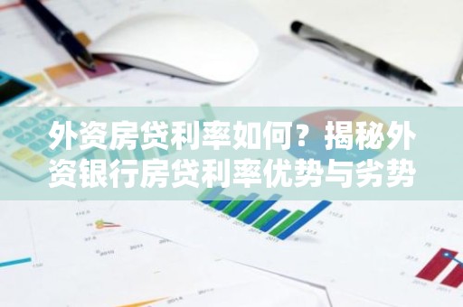 外资房贷利率如何？揭秘外资银行房贷利率优势与劣势