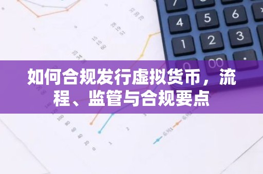 如何合规发行虚拟货币，流程、监管与合规要点