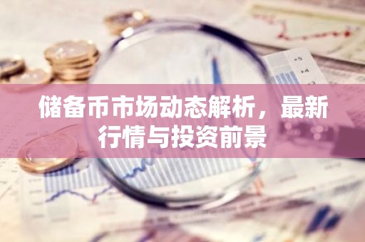 储备币市场动态解析，最新行情与投资前景