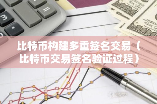 比特币构建多重签名交易（比特币交易签名验证过程）