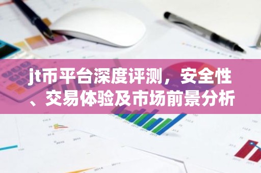 jt币平台深度评测，安全性、交易体验及市场前景分析
