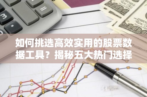 如何挑选高效实用的股票数据工具？揭秘五大热门选择！