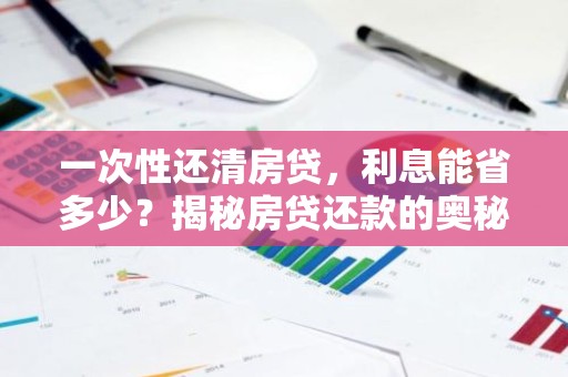 一次性还清房贷，利息能省多少？揭秘房贷还款的奥秘！