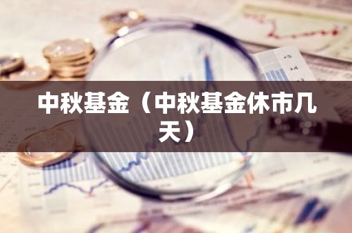 中秋基金（中秋基金休市几天）