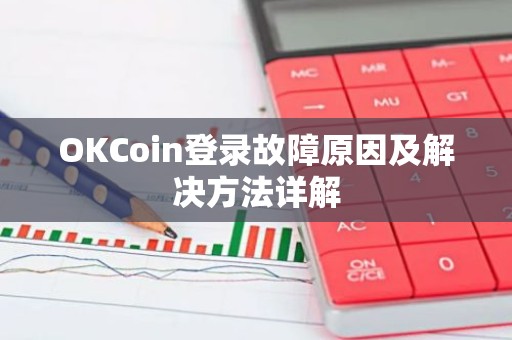 OKCoin登录故障原因及解决方法详解