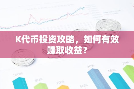 K代币投资攻略，如何有效赚取收益？