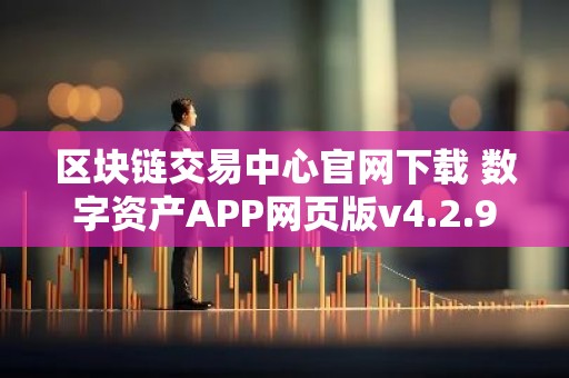 区块链交易中心官网下载 数字资产APP网页版v4.2.9