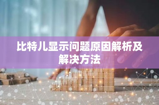 比特儿显示问题原因解析及解决方法