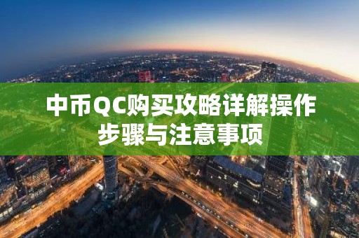 中币QC购买攻略详解操作步骤与注意事项