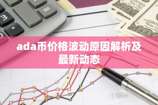 ada币价格波动原因解析及最新动态