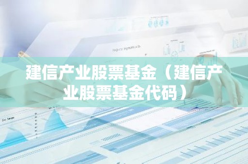 建信产业股票基金（建信产业股票基金代码）