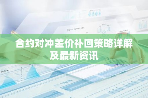 合约对冲差价补回策略详解及最新资讯
