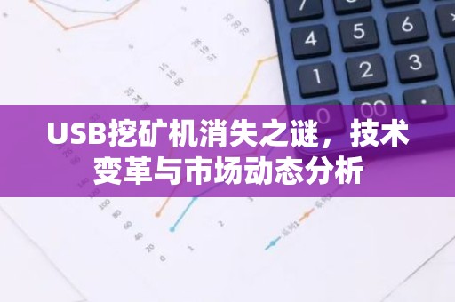 USB挖矿机消失之谜，技术变革与市场动态分析