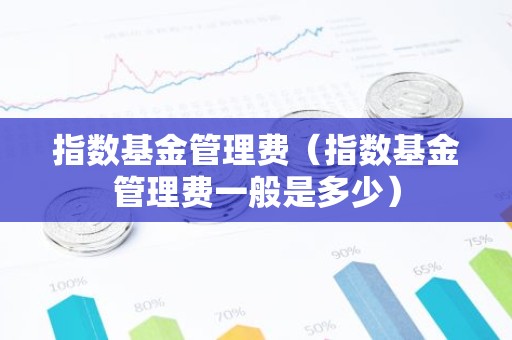 指数基金管理费（指数基金管理费一般是多少）