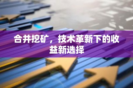 合并挖矿，技术革新下的收益新选择