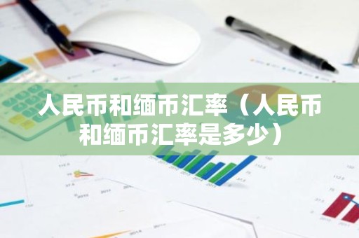 人民币和缅币汇率（人民币和缅币汇率是多少）
