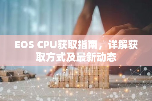 EOS CPU获取指南，详解获取方式及最新动态