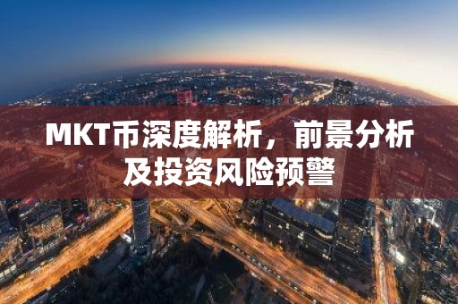 MKT币深度解析，前景分析及投资风险预警