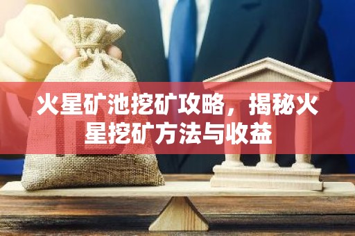 火星矿池挖矿攻略，揭秘火星挖矿方法与收益