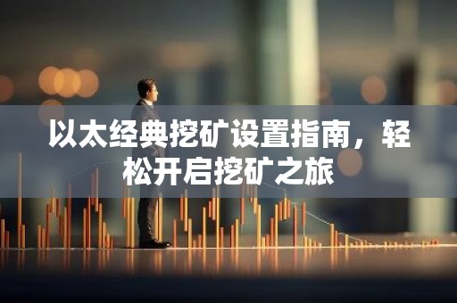 以太经典挖矿设置指南，轻松开启挖矿之旅