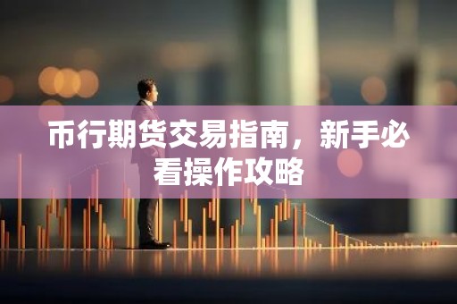 币行期货交易指南，新手必看操作攻略