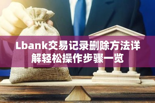 Lbank交易记录删除方法详解轻松操作步骤一览