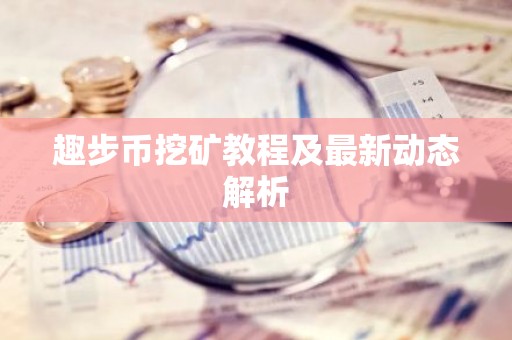 趣步币挖矿教程及最新动态解析