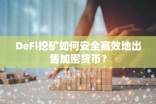 DeFi挖矿如何安全高效地出售加密货币？
