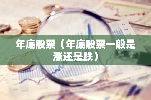 年底股票（年底股票一般是涨还是跌）