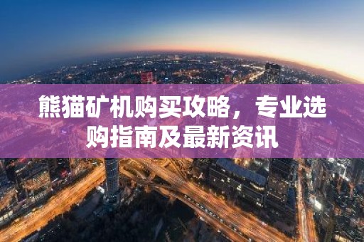 熊猫矿机购买攻略，专业选购指南及最新资讯