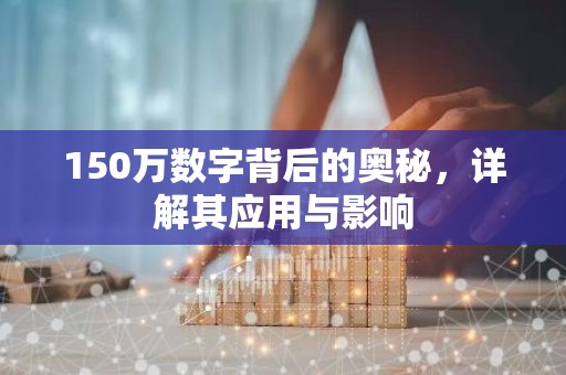 150万数字背后的奥秘，详解其应用与影响