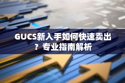 GUCS新入手如何快速卖出？专业指南解析