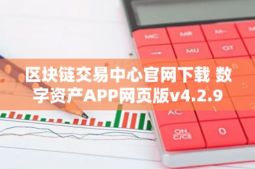 区块链交易中心官网下载 数字资产APP网页版v4.2.9