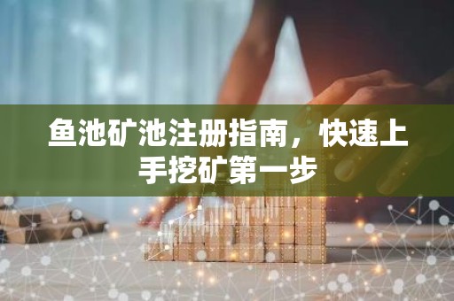 鱼池矿池注册指南，快速上手挖矿第一步