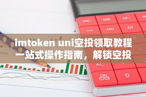 imtoken uni空投领取教程一站式操作指南，解锁空投福利