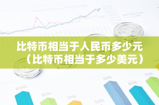 比特币相当于人民币多少元（比特币相当于多少美元）