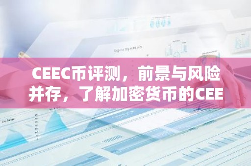CEEC币评测，前景与风险并存，了解加密货币的CEEC